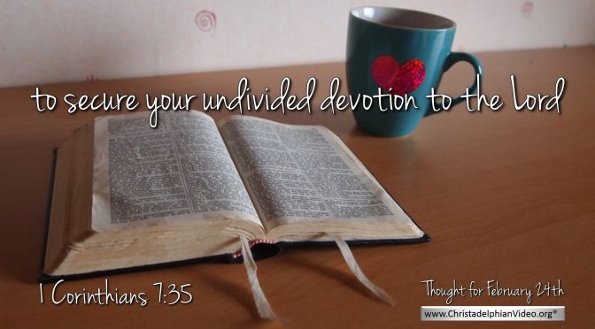 Daily Readings & Thought for February 24th. “UNDIVIDED DEVOTION TO THE LORD”