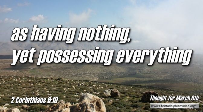 Thought for March 6th. "AS HAVING NOTHING, YET POSSESSING EVERYTHING"