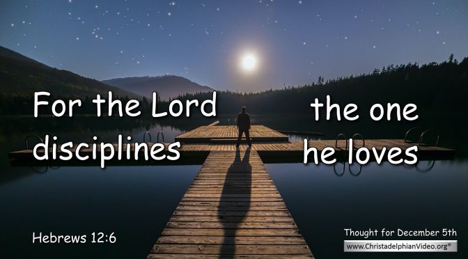 Daily Readings & Thought for December 5th. “FOR THE LORD DISCIPLINES …”