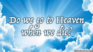 Do We Go To Heaven When We Die? Video Post