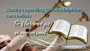 Clarity regarding Christadelphian 'core beliefs': "For if the trumpet gives an uncertain sound"