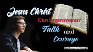 Jesus Christ can improve our Faith and Courage