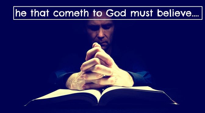He that cometh to God must believe!