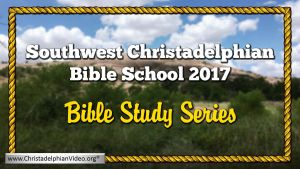 Southwest Christadelphian Bible School 2017 Video Bible Studies