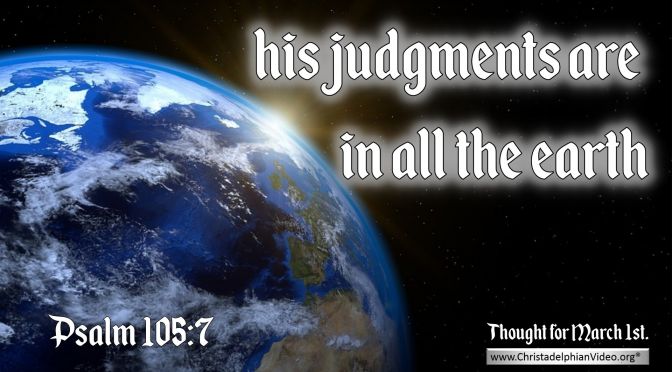 Daily Readings & Thought for March 1st. “HIS JUDGMENTS ARE IN ALL THE EARTH”