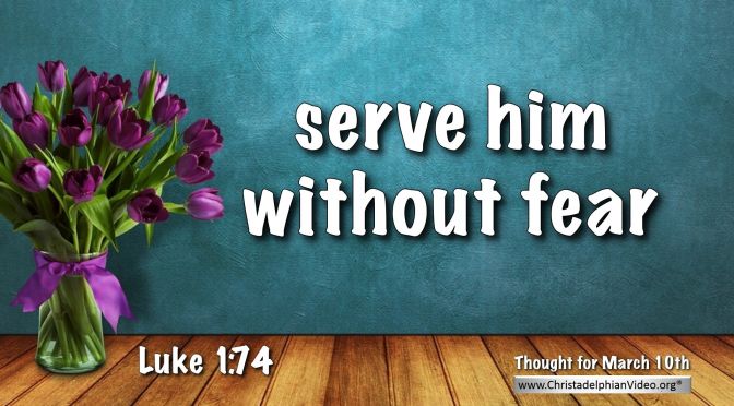 Daily Readings & Thought for March 10th. “SERVE HIM WITHOUT FEAR”