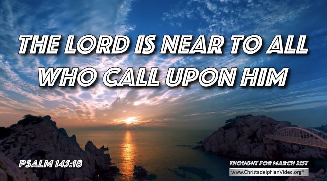 Daily Readings & Thought for March 21st. "THE LORD IS NEAR TO ALL WHO ... "