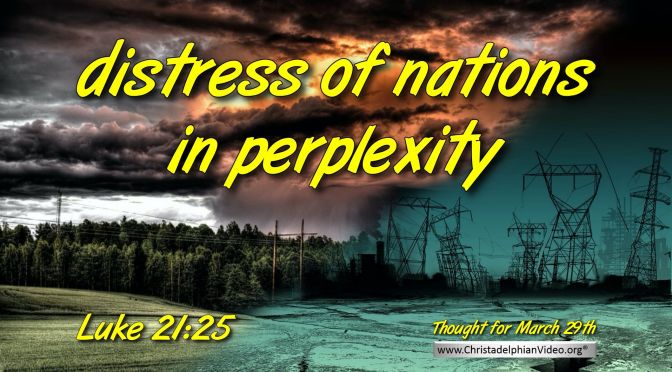 Daily Readings & Thought for March 29th. “DISTRESS OF NATIONS IN PERPLEXITY”