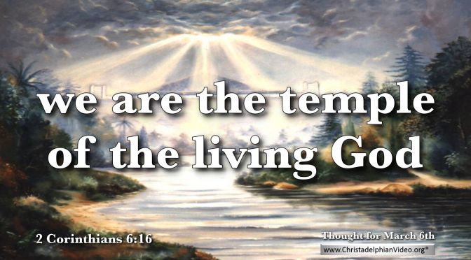 Daily Readings & Thought for March 6th. “WE ARE THE TEMPLE OF THE LIVING GOD”