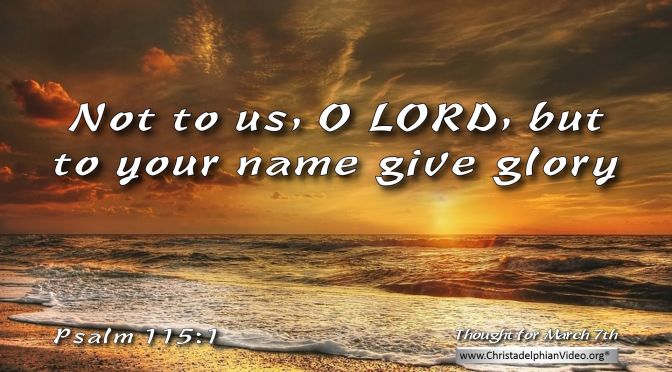 Daily Readings & Thought for March 7th. “NOT TO US O LORD”