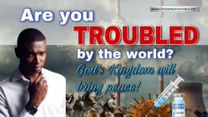 Are You Troubled by the World? God's Kingdom Will Bring Peace!