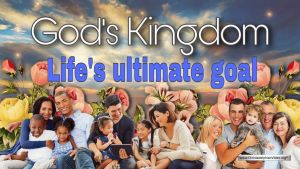 God’s Kingdom, Life’s Ultimate Goal