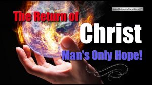 The Return of Christ: Man's Only Hope!