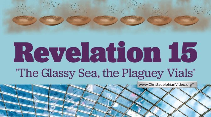 A Study of Revelation 15 - 'The Glassy sea, the Plaguey Vials'