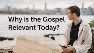 Why the Gospel is Relevant Today?