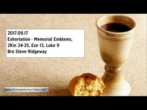 2017.09.17 Exhortation - Memorial Emblems, 2Kin 24-25, Eze 13, Luke 9 - Bro Steve Ridgeway
