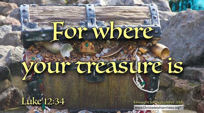 Daily Readings & Thought for September 20th. “FOR WHERE YOUR TREASURE IS …”