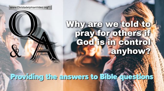 Bible Q&A: Why are we told to pray for others if God is in control anyhow?