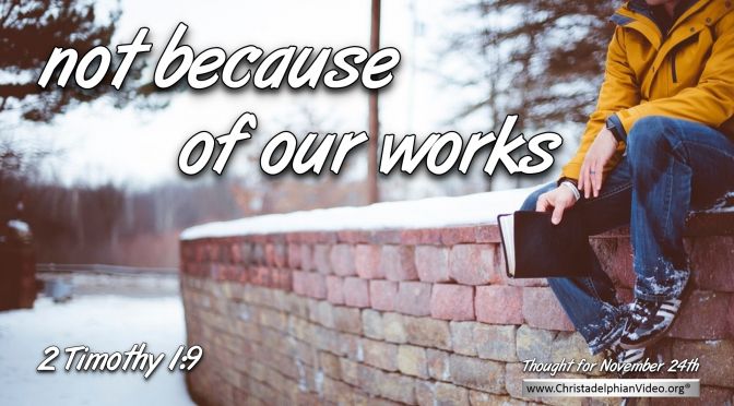Daily Readings & Thought for November 24th. "NOT BECAUSE OF OUR WORKS, BUT ...