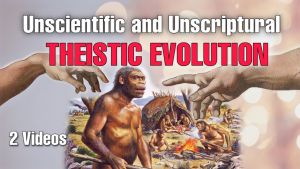 Unscientific & Unscriptural Theistic Evolution - 2 Videos