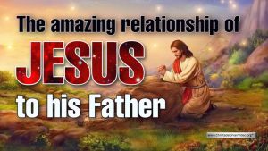 The amazing relationship of Jesus to his Father!
