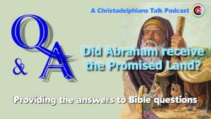 Christadelphians Talk: Did Abraham receive the Promises? Podcast