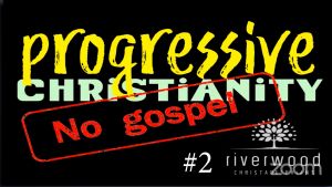 Progressive Christianity: NO Gospel!! 2 Videos