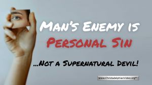 Man's Enemy is Personal Sin...Not a Super Natural Devil!