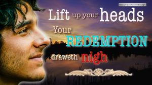 Lift up Your Heads: Your Redemption draweth nigh!