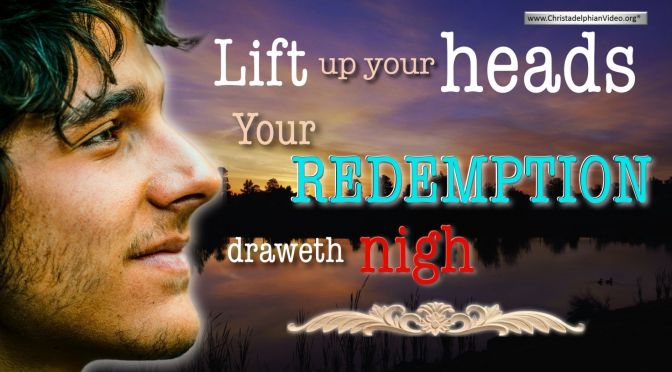 Lift up Your Heads: Your Redemption draweth nigh!