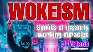 Wokeism: Spirits Of Insanity Working Miracles - 3 Videos