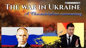 Christadelphian commentary on the war in Ukraine from 8th Feb - 6th April 2022 as it happened.