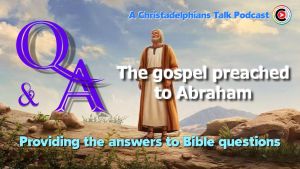 Christadelphians Talk: The Gospel preached to Abraham! Really? Podcast