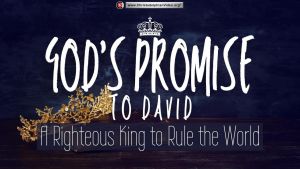 God's Promise to David...A righteous King to Rule the World.