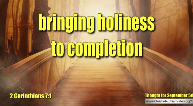 Daily Readings and Thought for September 5th. "BRINGING HOLINESS TO COMPLETION"