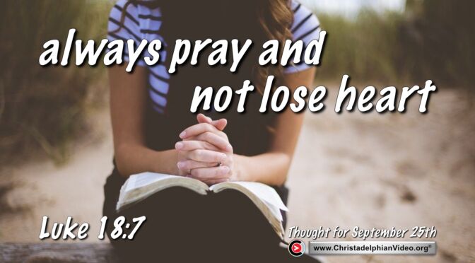 Daily Readings and Thought for September 25th. “A PARABLE … ALWAYS TO PRAY AND NOT LOSE HEART"