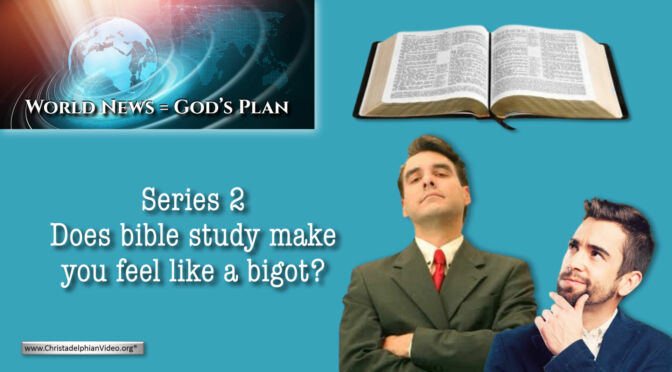 World News = God's Plans #16 ''Does Bible Study make you feel bigoted?