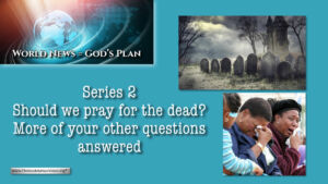 World News = God's Plans #15 ''Should we pray for the Dead