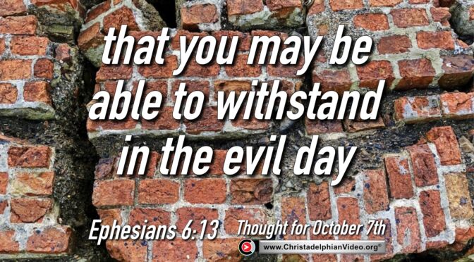Daily Readings and Thought for October 7th. “THAT YOU MAY BE ABLE TO WITHSTAND IN THE EVIL DAY”
