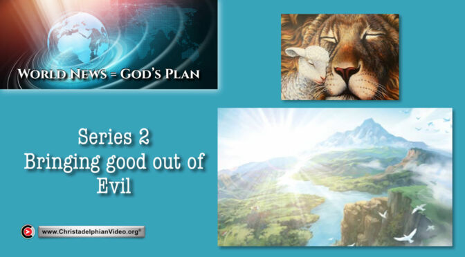 World News = God's Plans  #27 'Bringing Good out of Evil'