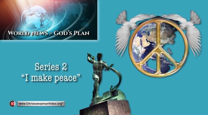 World News = God's Plans  #25   'I Make Peace' saith God.