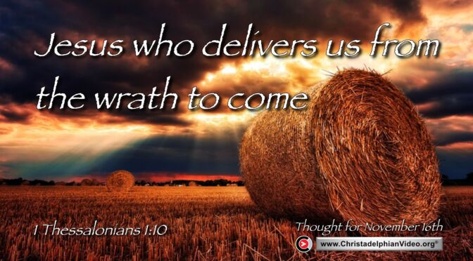 Daily Readings and Thought for November 16th. “… WHO DELIVERS US FROM THE WRATH TO COME”