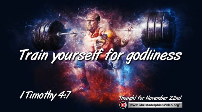 Daily Readings and Thought for November 22nd. “TRAIN YOURSELF FOR GODLINESS” 