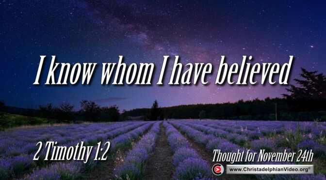 Daily Readings and Thought for November 24th. “FOR I KNOW WHOM I HAVE BELIEVED”