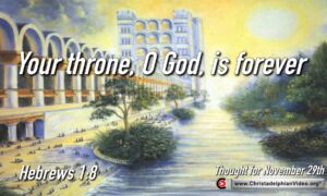 Daily Readings and Thought for November 29th. “YOUR THRONE O GOD IS FOREVER”