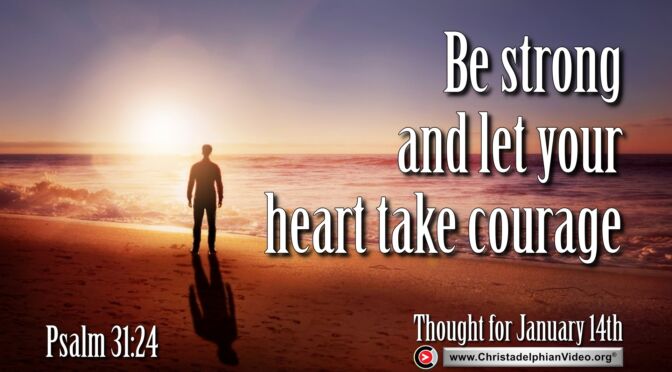 Daily Readings and Thought for January 14th. “BE STRONG AND LET YOUR HEART TAKE COURAGE”