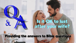 Bible Q&A: Is it ok to Lust after your wife?