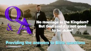 Bible Q&A: No Marriage in the Kingdom? But God Said it is not good to be alone!